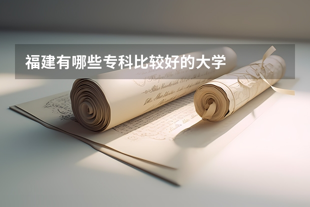 福建有哪些专科比较好的大学