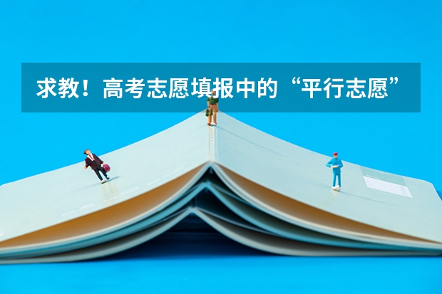 求教！高考志愿填报中的“平行志愿”是什么意思？学校的分数优先又是什么？