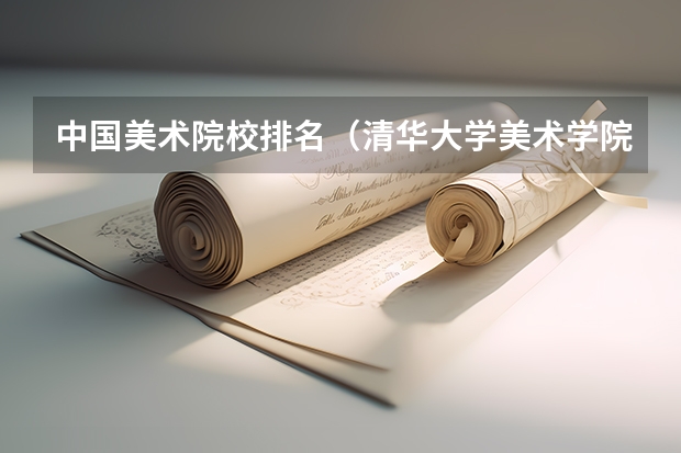 中国美术院校排名（清华大学美术学院本科录取到专业排名第几）