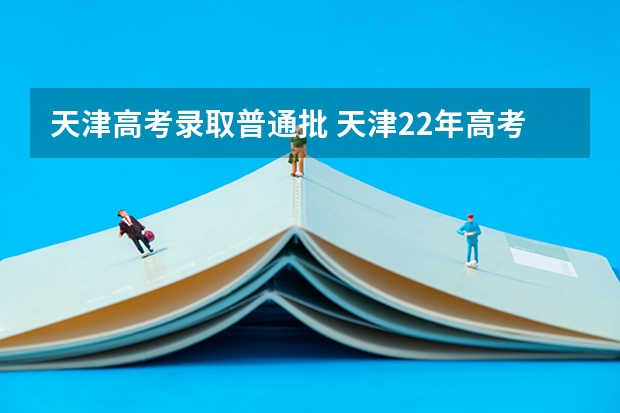 天津高考录取普通批 天津22年高考分数线