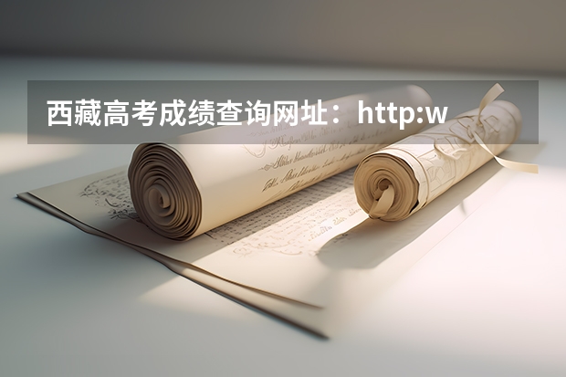 西藏高考成绩查询网址：http://www.xzzsks.com.cn/（西藏高考几号出成绩）