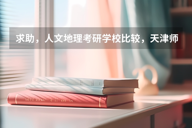 求助，人文地理考研学校比较，天津师范大学，浙江师范大学，宁波大学。 浙江师范大学考研分数线