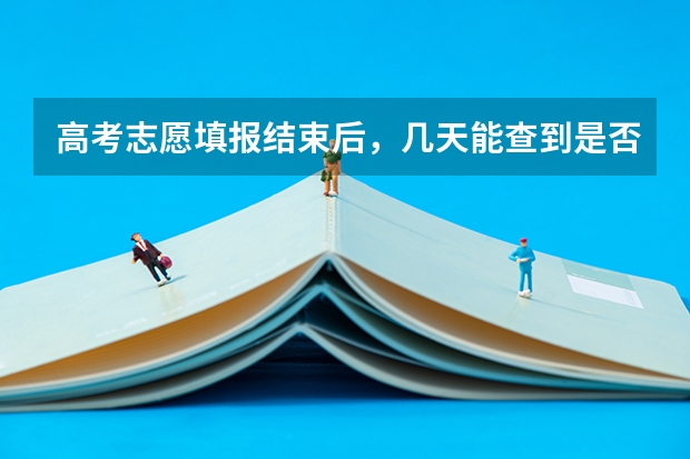 高考志愿填报结束后，几天能查到是否录取？ 今年全国各省的高考志愿填报时间是几号？