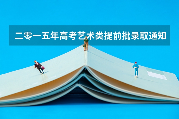 二零一五年高考艺术类提前批录取通知书现在能查到吗