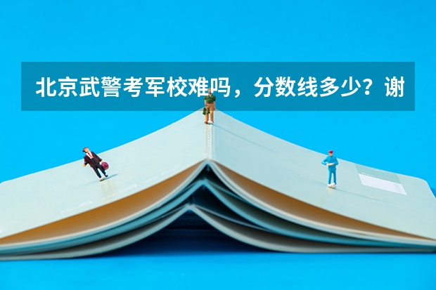 北京武警考军校难吗，分数线多少？谢谢