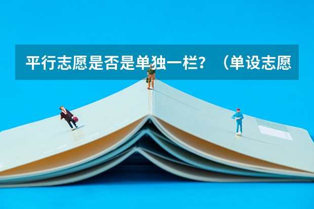 平行志愿是否是单独一栏？（单设志愿和平行志愿的区别）