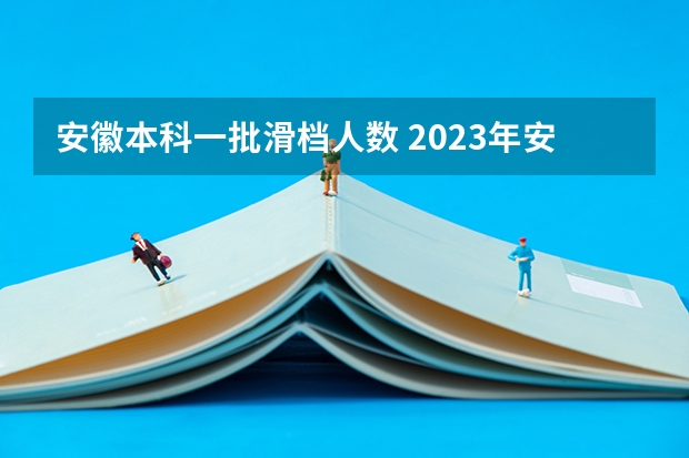 安徽本科一批滑档人数 2023年安徽滑档人数