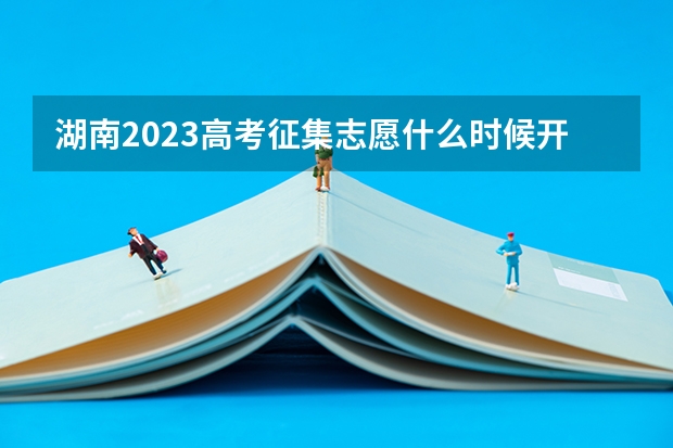 湖南2023高考征集志愿什么时候开始填报