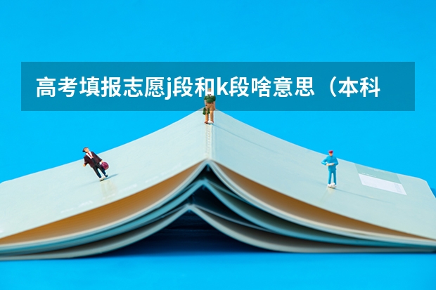 高考填报志愿j段和k段啥意思（本科二批征集志愿）