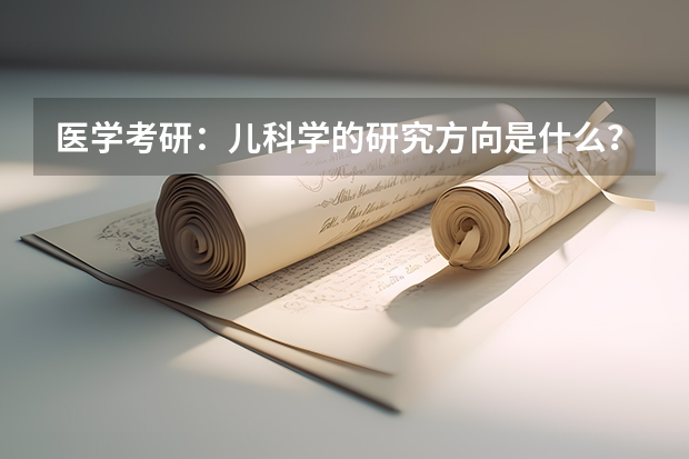 医学考研：儿科学的研究方向是什么？