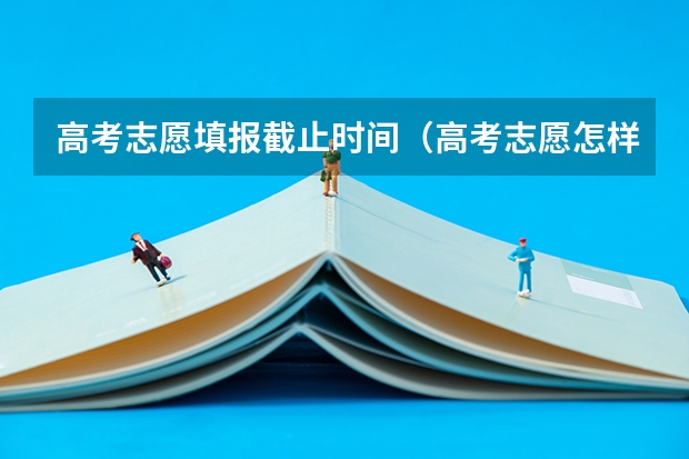 高考志愿填报截止时间（高考志愿怎样填报？）