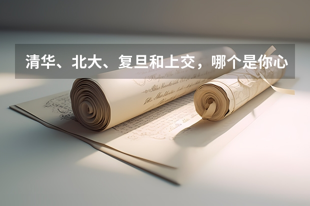 清华、北大、复旦和上交,哪个是你心仪的大学