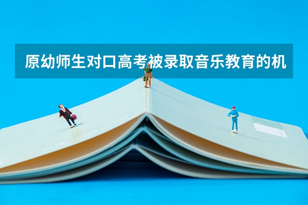 原幼师生对口高考被录取音乐教育的机会大吗?