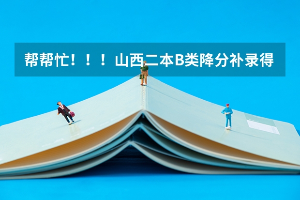 帮帮忙!!!山西二本B类降分补录得什么时候阿?降多少分呢??