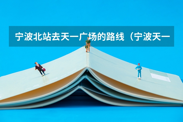 宁波北站去天一广场的路线（宁波天一广场音乐喷泉开放时间）