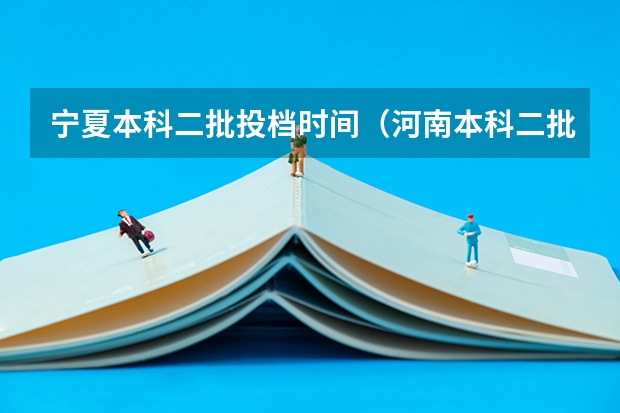 宁夏本科二批投档时间（河南本科二批投档时间2023）