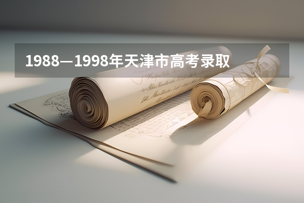 1988—1998年天津市高考录取分数线 今年全国各省的高考志愿填报时间是几号？