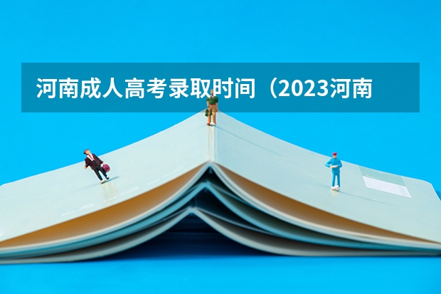 河南成人高考录取时间（2023河南高考二本录取结果何时公布？）