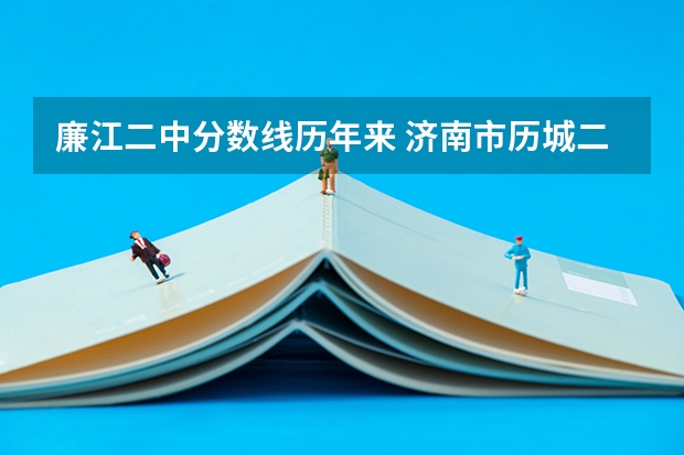 廉江二中分数线历年来 济南市历城二中分数线