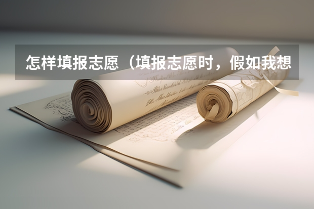 怎样填报志愿（填报志愿时，假如我想填报一本院校的二本专业，那么它应该是填在第一批本科，还是第二批本科？二本院校的）