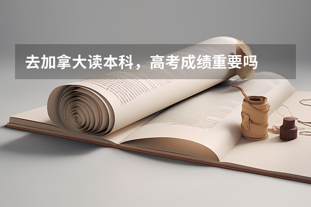 去加拿大读本科，高考成绩重要吗