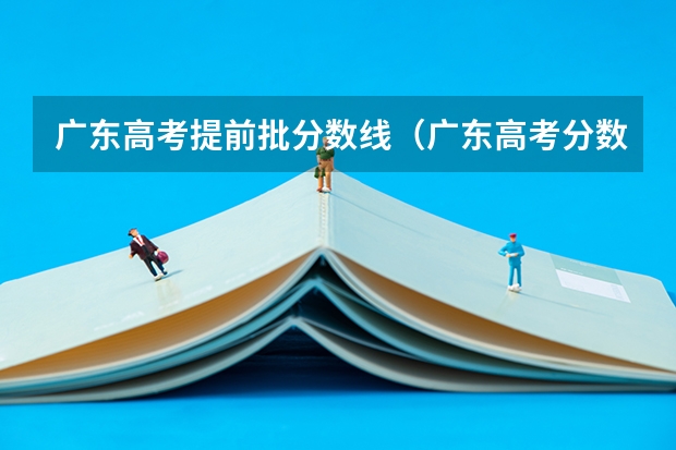广东高考提前批分数线（广东高考分数线）