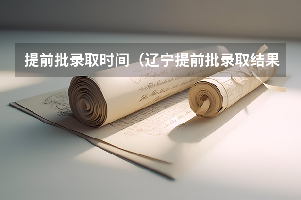 提前批录取时间（辽宁提前批录取结果公布时间）
