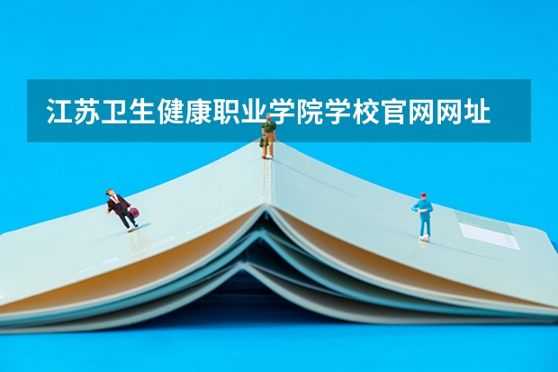 江苏卫生健康职业学院学校官网网址 江苏卫生健康职业学院简介