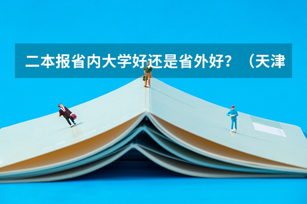 二本报省内大学好还是省外好？（天津高中一本录取率排名第一的是哪所学校）