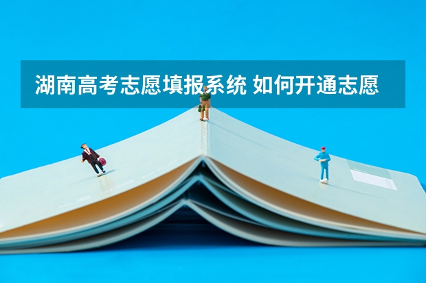 湖南高考志愿填报系统 如何开通志愿填报系统辅助填报功能湖南