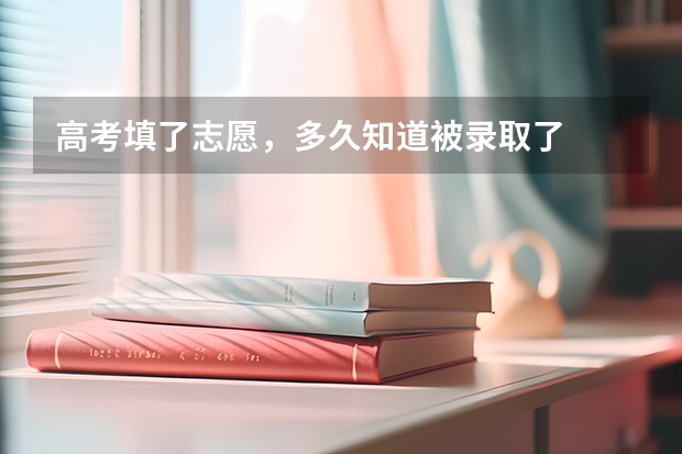 高考填了志愿，多久知道被录取了
