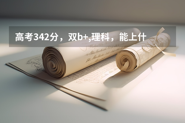高考342分，双b+,理科，能上什么学校，什么专业？