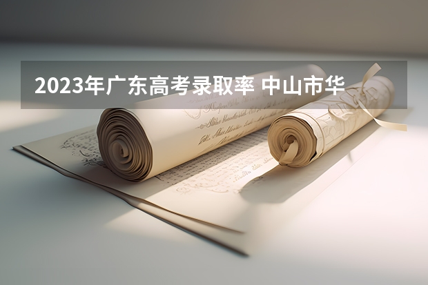 2023年广东高考录取率 中山市华侨中学高考录取率