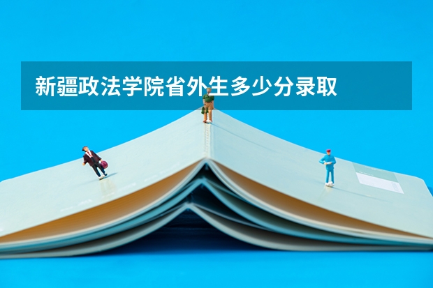 新疆政法学院省外生多少分录取