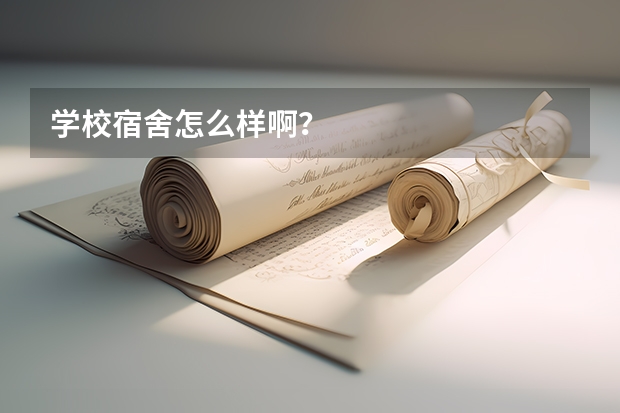 学校宿舍怎么样啊？