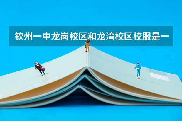 钦州一中龙岗校区和龙湾校区校服是一样的吗?