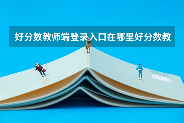 好分数教师端登录入口在哪里好分数教师版登录入口网址？
