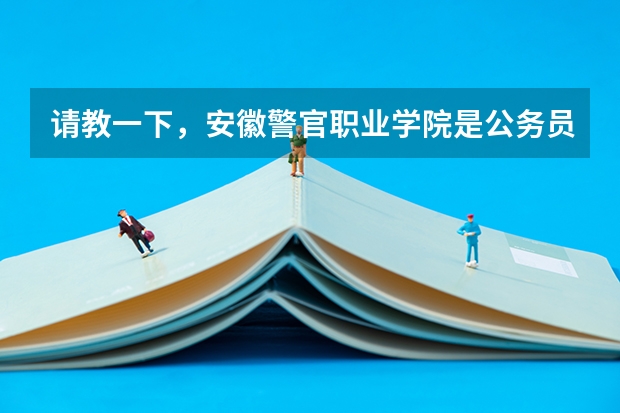 请教一下，安徽警官职业学院是公务员编制吗？