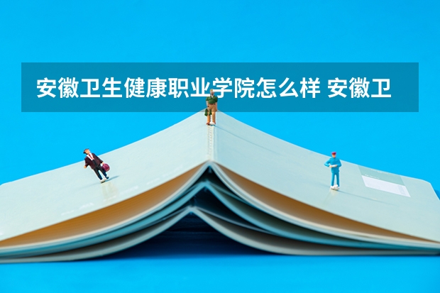 安徽卫生健康职业学院怎么样 安徽卫生健康职业学院专业和录取分数线介绍