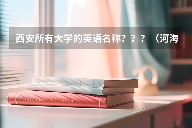 西安所有大学的英语名称？？？（河海大学土木工程考研录取分数线）