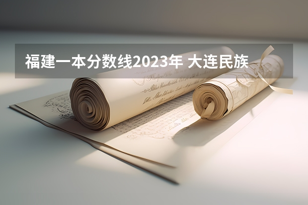 福建一本分数线2023年 大连民族大学法学专业分数线