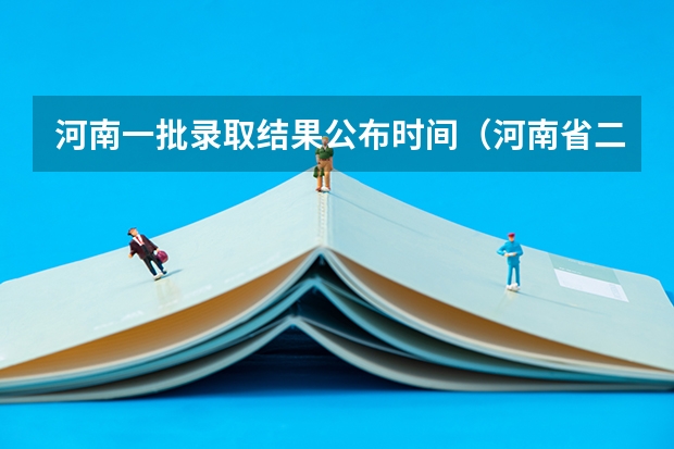 河南一批录取结果公布时间（河南省二本录取时间2023）