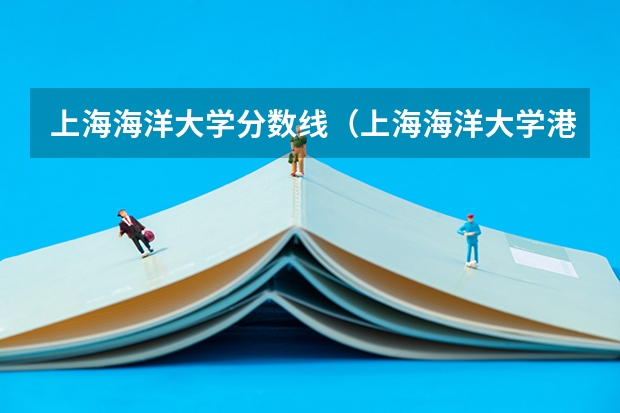 上海海洋大学分数线（上海海洋大学港澳台联考分数线）