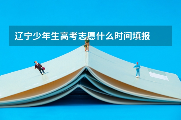 辽宁少年生高考志愿什么时间填报