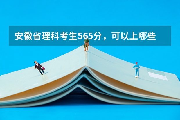 安徽省理科考生565分，可以上哪些大学，如果想学管理类的专业有什么大学比较好呢