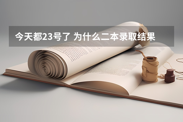 今天都23号了 为什么二本录取结果还没有出来 什么时候才会查到录取结果啊