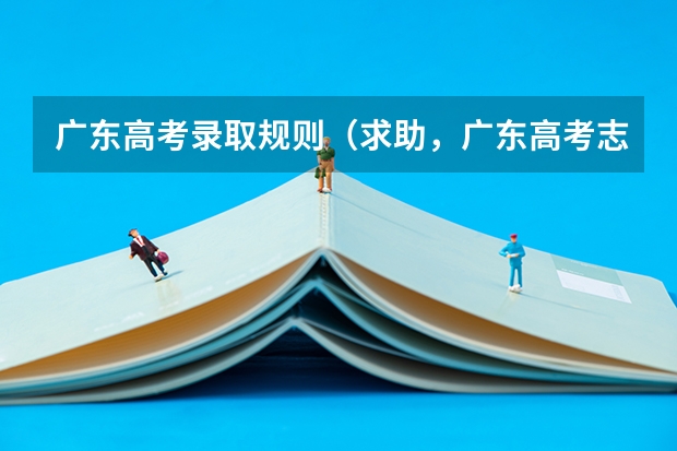广东高考录取规则（求助，广东高考志愿录取顺序）
