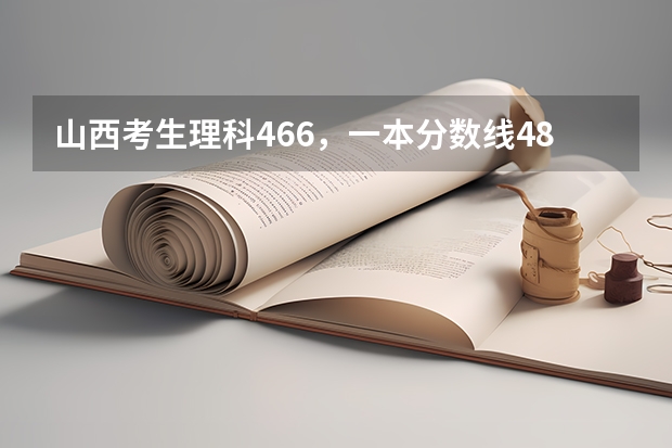 山西考生理科466，一本分数线481，二本400，报什么大学好？特别是医科和