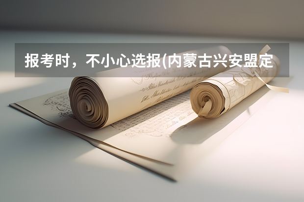 报考时，不小心选报(内蒙古兴安盟定向)，已经被录取，怎么办