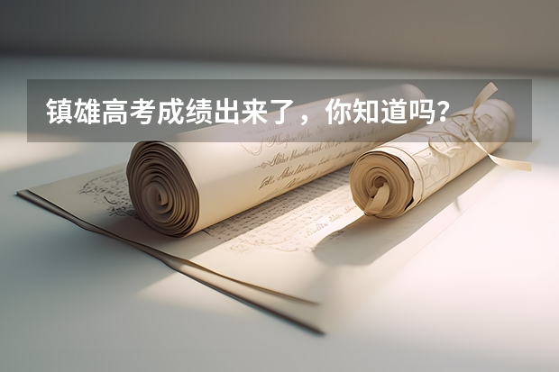 镇雄高考成绩出来了，你知道吗？